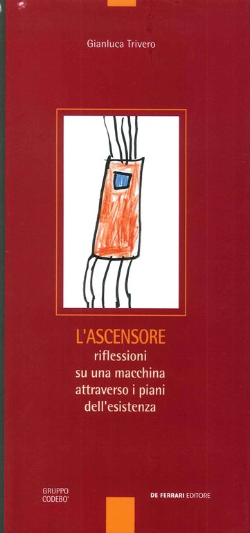 L'ascensore. Riflessioni su una macchina attraverso i piani dell'esistenza, Genova, De Ferrari Editore, 2002