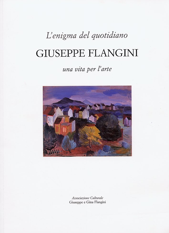 L'Enigma del Quotidiano. Giuseppe Flangini. 1898-1961. Una Vita per L'Arte, …