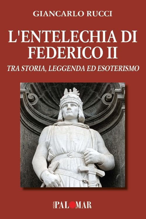 L'entelechia di Federico II. Tra storia leggenda ed esoterismo, Turi, Nuova Palomar (Turi), 2022