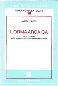 L'orma arcaica. Il mito sirenico nella letteratura francese contemporanea, Fasano, Schena Editore, 2009