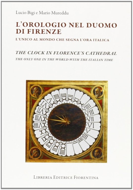 L'orologio del Duomo di Firenze. L'unico al mondo che segna l'ora italica. The clock in florence's cathedral. The only one in the world with the italian time, Firenze, Libreria Editrice Fiorentina, 2008