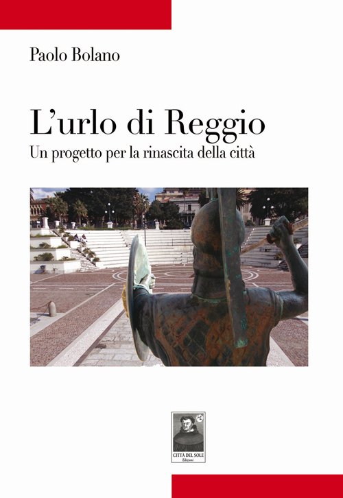 L'urlo di Reggio. Un progetto per la rinascita della città, Reggio Calabria, Edizioni Città del Sole, 2014