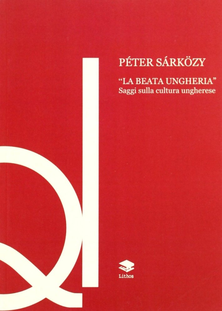 La beata Ungheria. Saggi sulla cultura ungherese