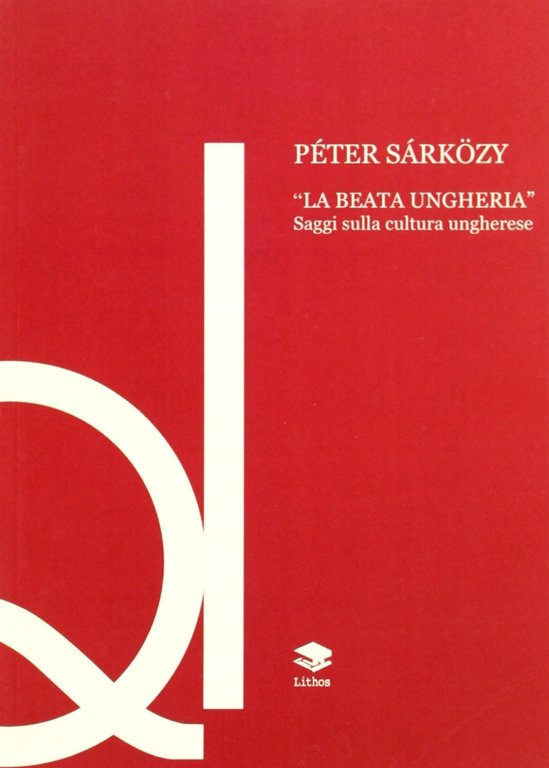 La beata Ungheria. Saggi sulla cultura ungherese