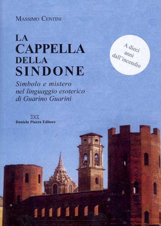 La cappella della Sindone. Simbolo e mistero nel linguaggio esoterico di Guarino Guarini, Torino, Daniela Piazza Editore, 2007