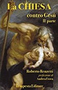 La Chiesa contro Gesù. Qualche cosa che so della Chiesa …