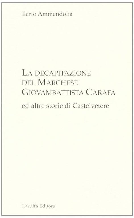 La Decapitazione del Marchese Giovanbattista Carafa ed Altre Storie di Casteltevere, Reggio Calabria, Laruffa Editore, 2008