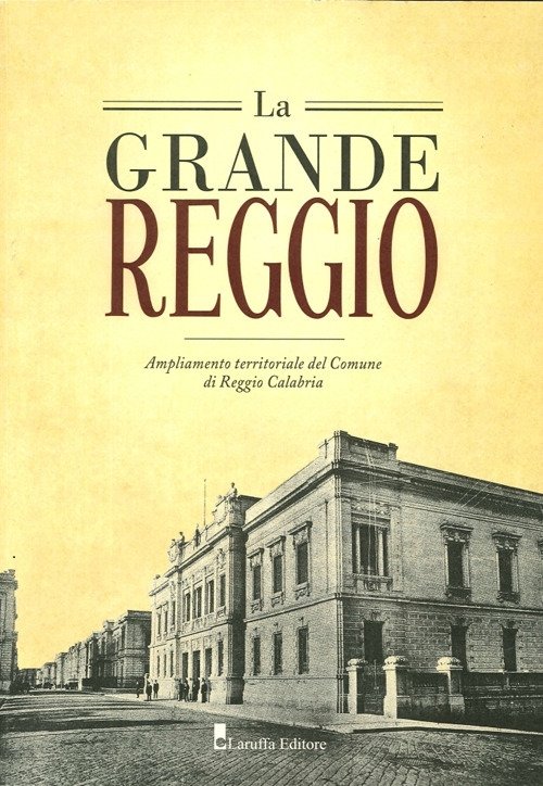 La Grande Reggio. Ampliamento Territoriale del Comune di Reggio Calabria, Reggio Calabria, Laruffa Editore, 2012