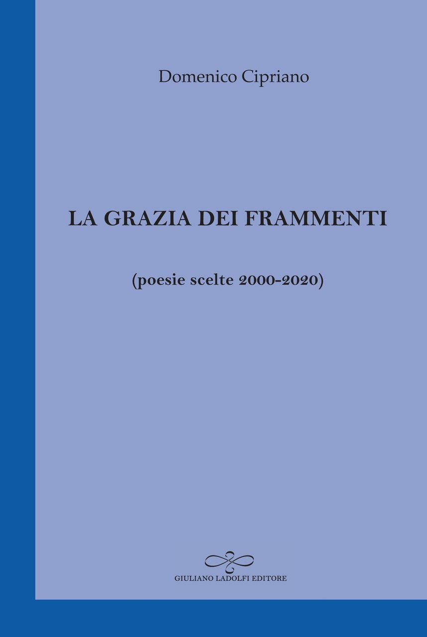 La grazia dei frammenti (poesia scelte 2000-2020), Borgomanero, Giuliano Ladolfi …