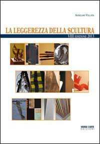 La leggerezza della scultura. 2013, Cerrina, Verso l'Arte Edizioni, 2013 | Immagine principale