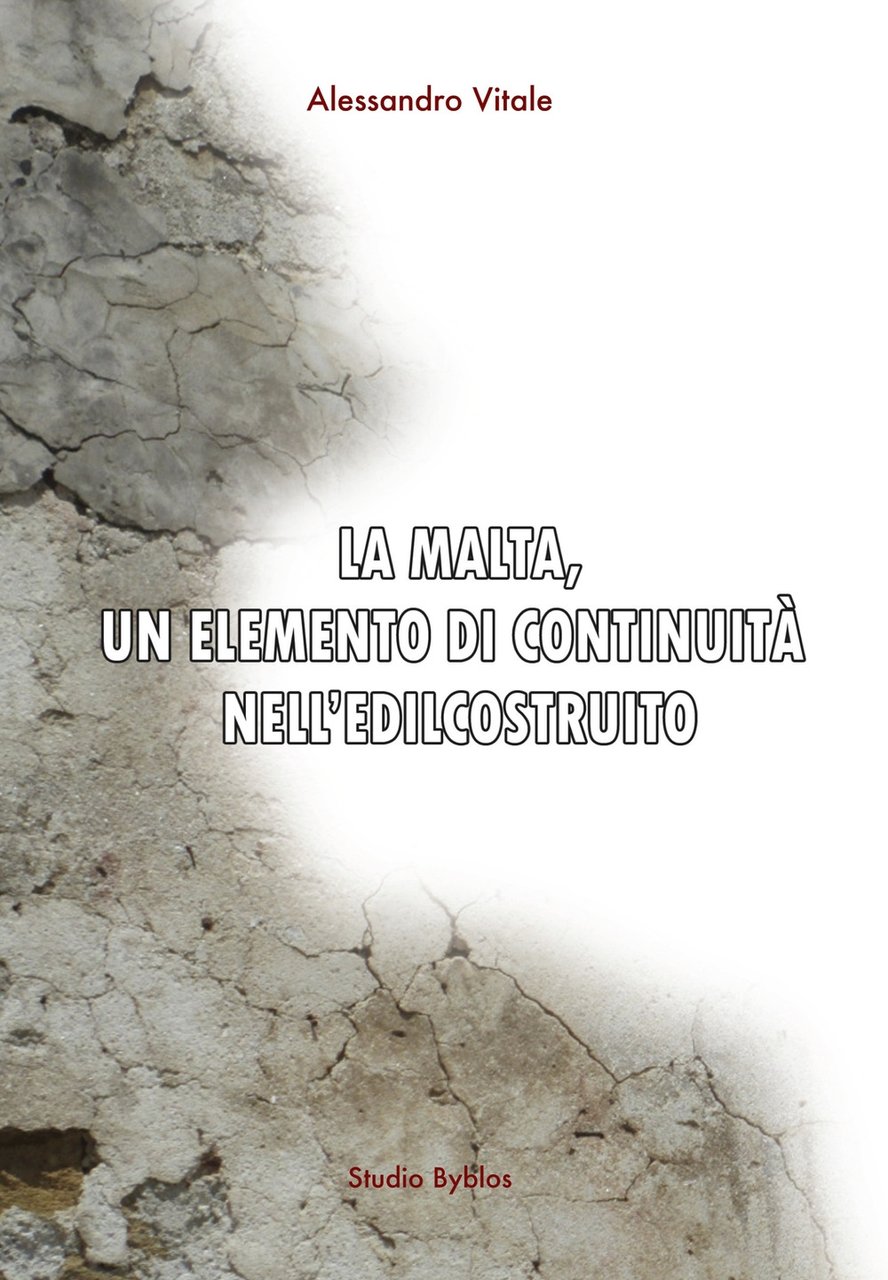 La malta, un elemento di continuità nell'edilcostruito, Palermo, Studio Byblos, …