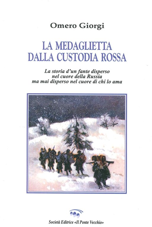 La Medaglietta dalla Custodia Rossa. Storia di un Fante Disperso nel Cuore delle Russia ma Mai Disperso nel Cuore di Chi lo Ama, Cesena, Società Editrice Il Ponte Vecchio, 2015