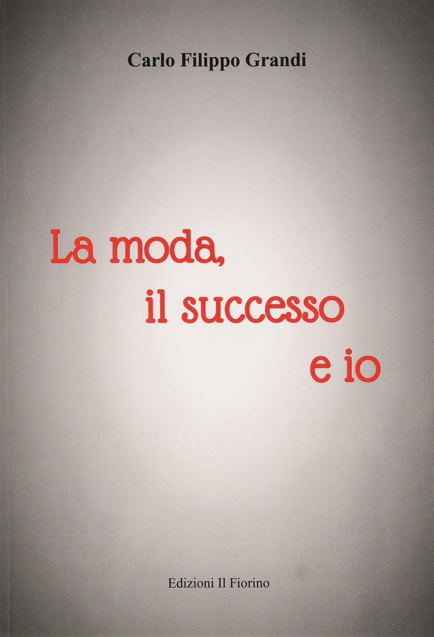 La Moda, il Successo e Io, Modena, Edizioni Il Fiorino, …