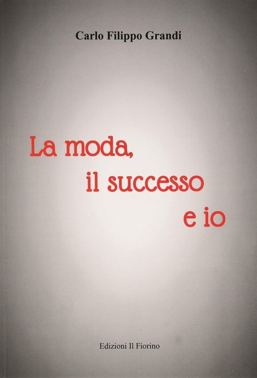 La Moda, il Successo e Io, Modena, Edizioni Il Fiorino, 2020