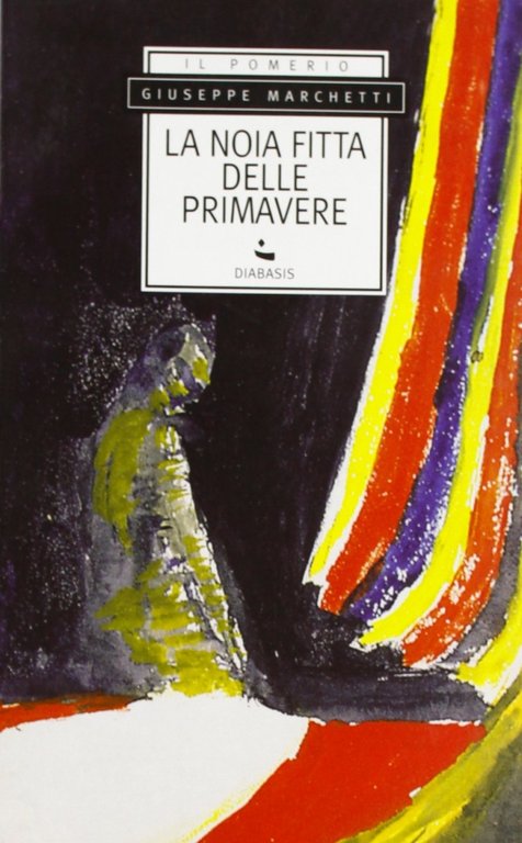 La noia fitta delle primavere, Parma, Edizioni Diabasis, 2005