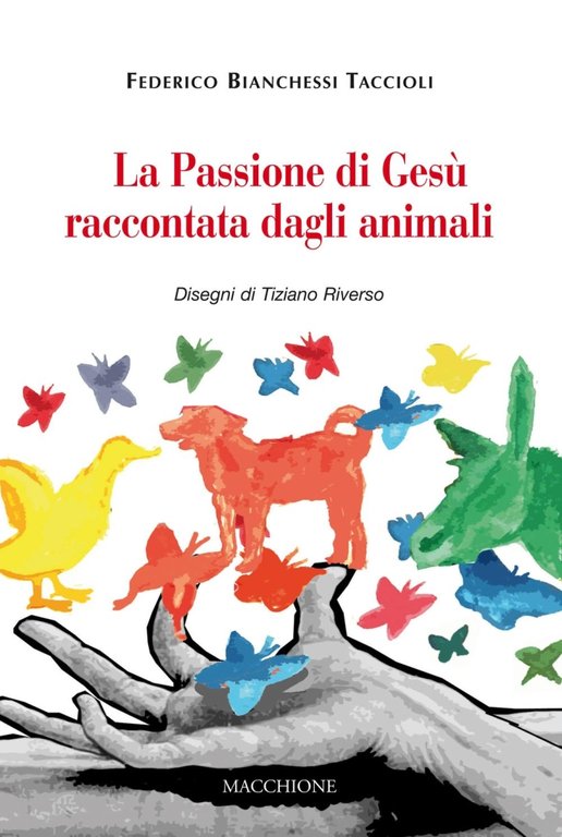 La passione di Gesù raccontata dagli animali, Varese, Macchione Editore, 2016