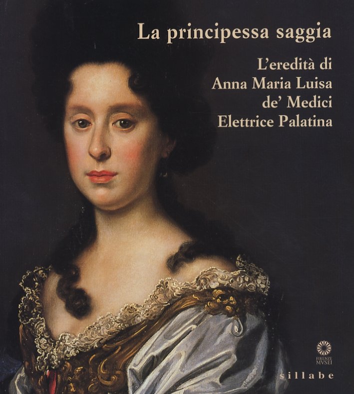 La Principessa Saggia. L'Eredità di Anna Maria Luisa De' Medici …