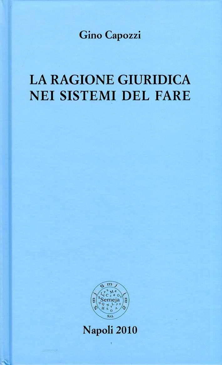 La ragione giuridica nei sistemi del fare, Napoli, Semeja, 2010