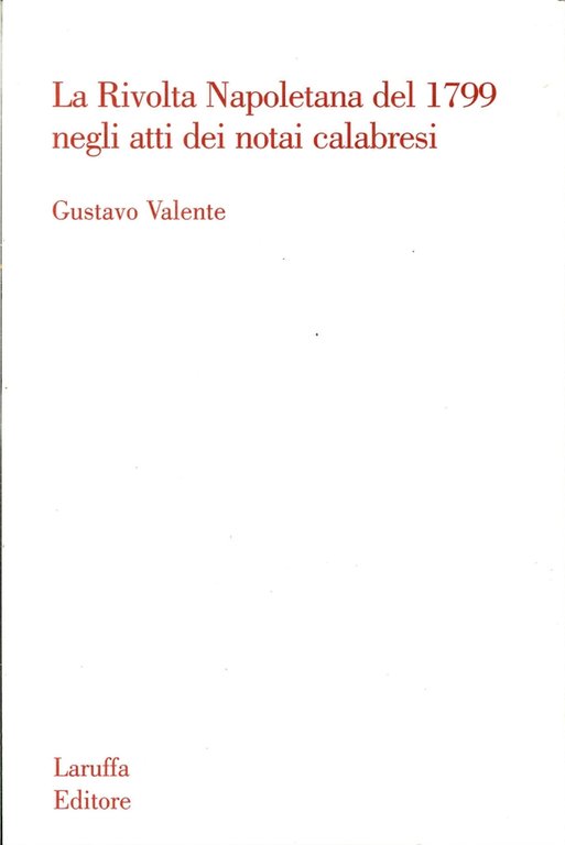 La Rivolta Napoletana del 1799 negli Atti dei Notai Calabresi, Reggio Calabria, Laruffa Editore, 2010
