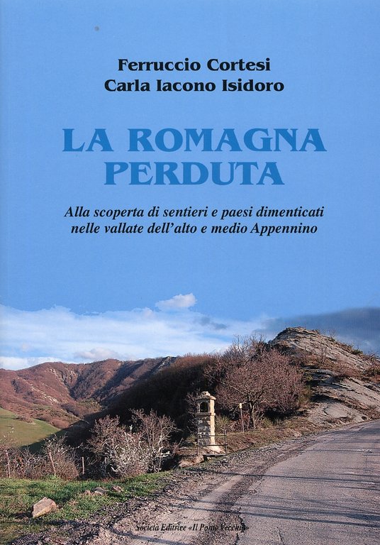 La Romagna Perduta. Alla scoperta di sentieri e paesi dimenticati nelle vallate dell'alto e medio Appennino