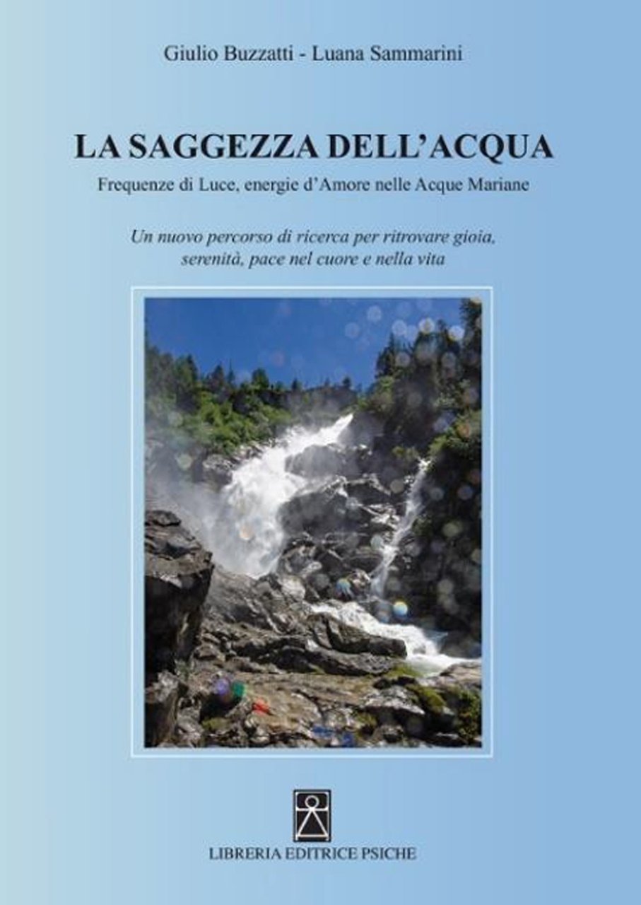 La Saggezza dell'Acqua. Frequenze di Luce, Energie d'Amore nelle Acque …