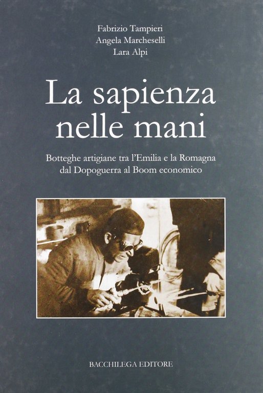 La sapienza nelle mani. Botteghe artigiane tra l'Emilia e la Romagna dal dopoguerra al boom economico, Imola, Corso Bacchilega, 2005
