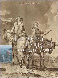 La Sicilia al tempo del Grand Tour. L'isola vista dai viaggiatori stranieri della seconda metà del Settecento, Messina, GBM, 2009