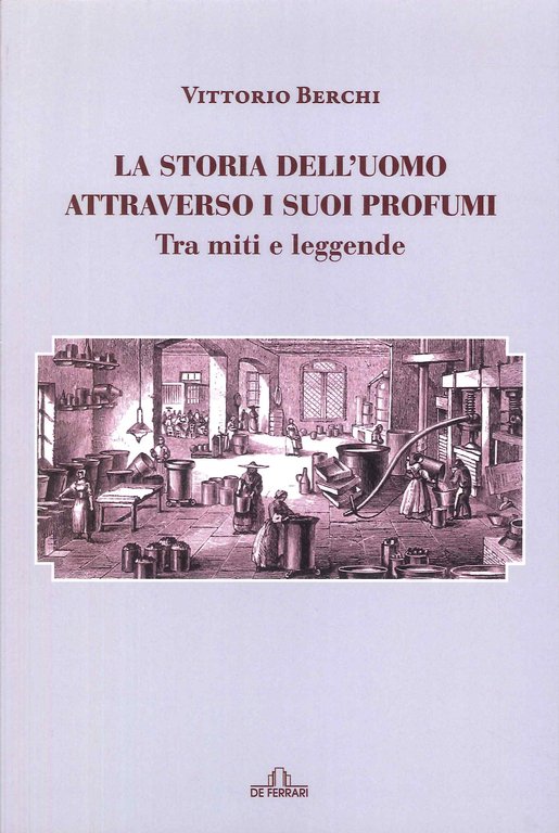 La Storia dell'uomo attraverso e i suoi profumi. Tra miti e leggende, Genova, De Ferrari Editore, 2020