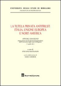 La tutela privata antitrust. Italia, Unione Europea e Nord America. Atti del Convegno (Università di Bergamo, 11 aprile 2011), Milano, Giuffrè Editore, 2012