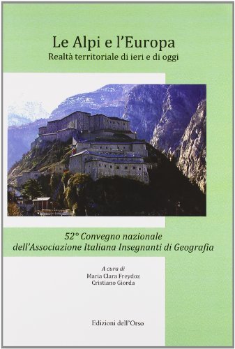 Le Alpi e l'Europa. Realtà territoriale di ieri e di oggi. 52° Convegno nazionale dell'associazione italiana insegnanti di geografia, Alessandria, Edizioni dell'Orso, 2011