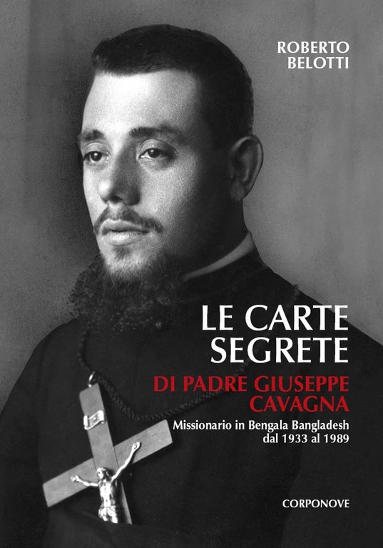 Le Carte Segrete di Padre Giuseppe Cavagna (1907-1989). Missionario in Bengala Bangladesh dal 1933 al 1989, Bergamo, Corponove Editrice, 2019