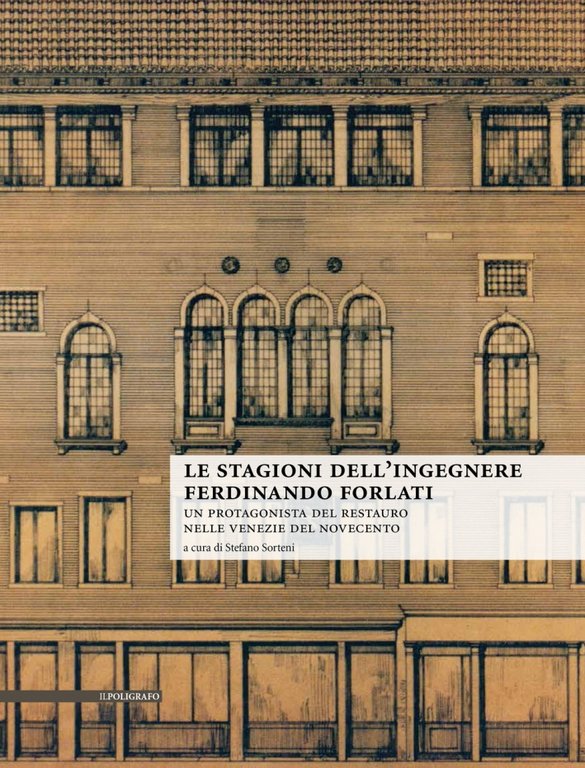Le Stagioni Dell'Ingegnere Ferdinando Forlati. Un Protagonista del Restauro nelle Venezie del Novecento