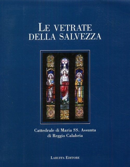 Le vetrate della salvezza. Cattedrale di Maria SS. Assunta di Reggio Calabria, Reggio Calabria, Laruffa Editore, 2009