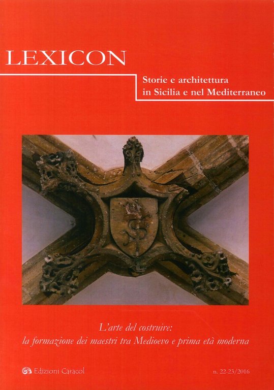 Lexicon. Storie e architettura in Sicilia e nel Mediterraneo (2016).  Vol. 22-23: L'arte del costruire: la formazione dei maestri tra Medioevo e prima età moderna, Palermo, Edizioni Caracol, 2016