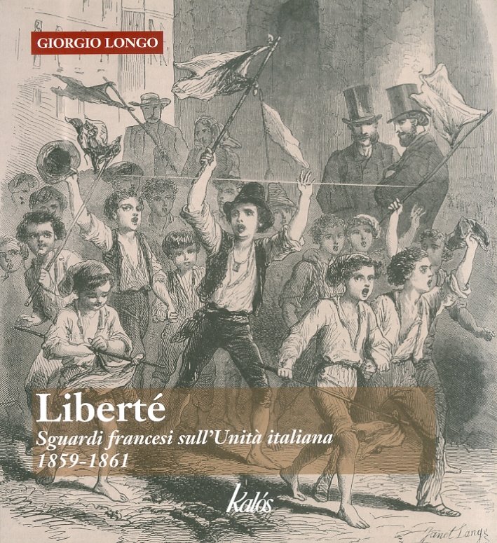 Liberté. Sguardi Francesi sull'Unità Italiana. 1859-1861, Palermo, Gruppo Editoriale Kalos, …