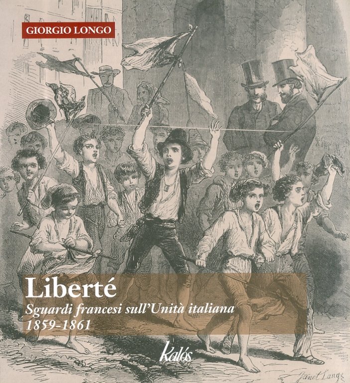 Liberté. Sguardi Francesi sull'Unità Italiana. 1859-1861, Palermo, Gruppo Editoriale Kalos, 2011