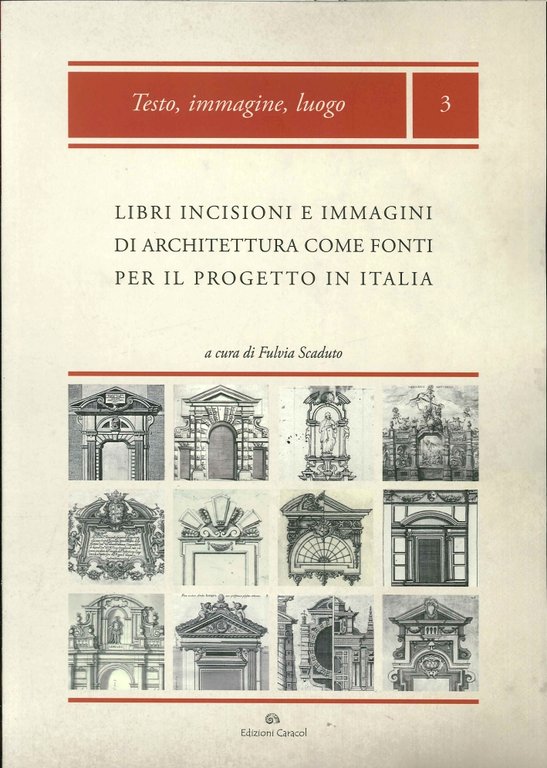 Libri, Incisioni e Immagini di Architettura Come Fonti per il Progetto in Italia: Produzione, Diffusione, Uso, Palermo, Edizioni Caracol, 2014