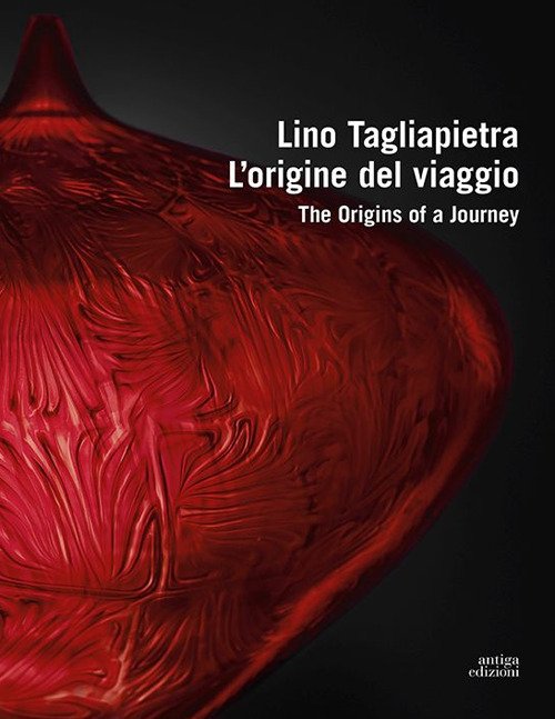 Lino Tagliapietra. l'origine del viaggio. The Origins of a Journey