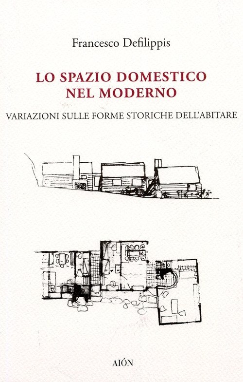 Lo Spazio Domestico nel Moderno. Variazioni sulle Forme Storiche dell'Abitare, …