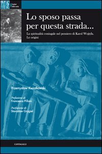 Lo sposo passa per questa strada..., Siena, Edizioni Cantagalli, 2001