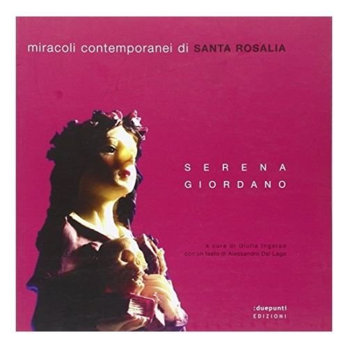 Miracoli Contemporanei di Santa Rosalia. Catalogo della Mostra, Palermo, duepunti, 2009