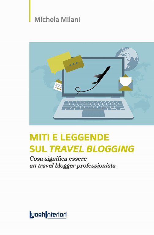 Miti e leggende sul travel blogging. Cosa significa essere un travel blogger professionista, Città di Castello, LuoghInteriori srl, 2022