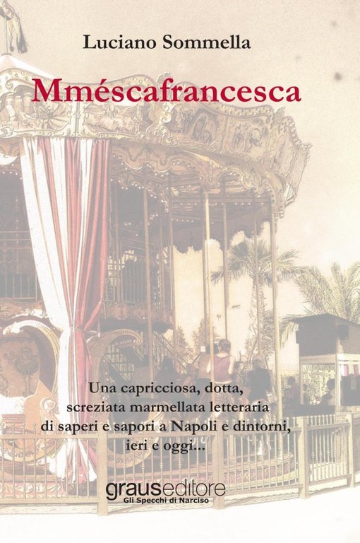 Mméscafrancesca. Una capricciosa, dotta, screziata marmellata letteraria di saper e sapori a Napoli e dintorni, ieri e oggi..., Napoli, Graus Edizioni, 2016