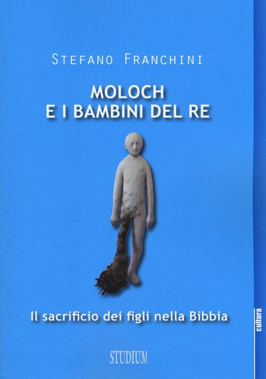 Moloch e i bambini del re. Il sacrificio dei figli nella Bibbia, Roma, Edizioni Studium, 2016