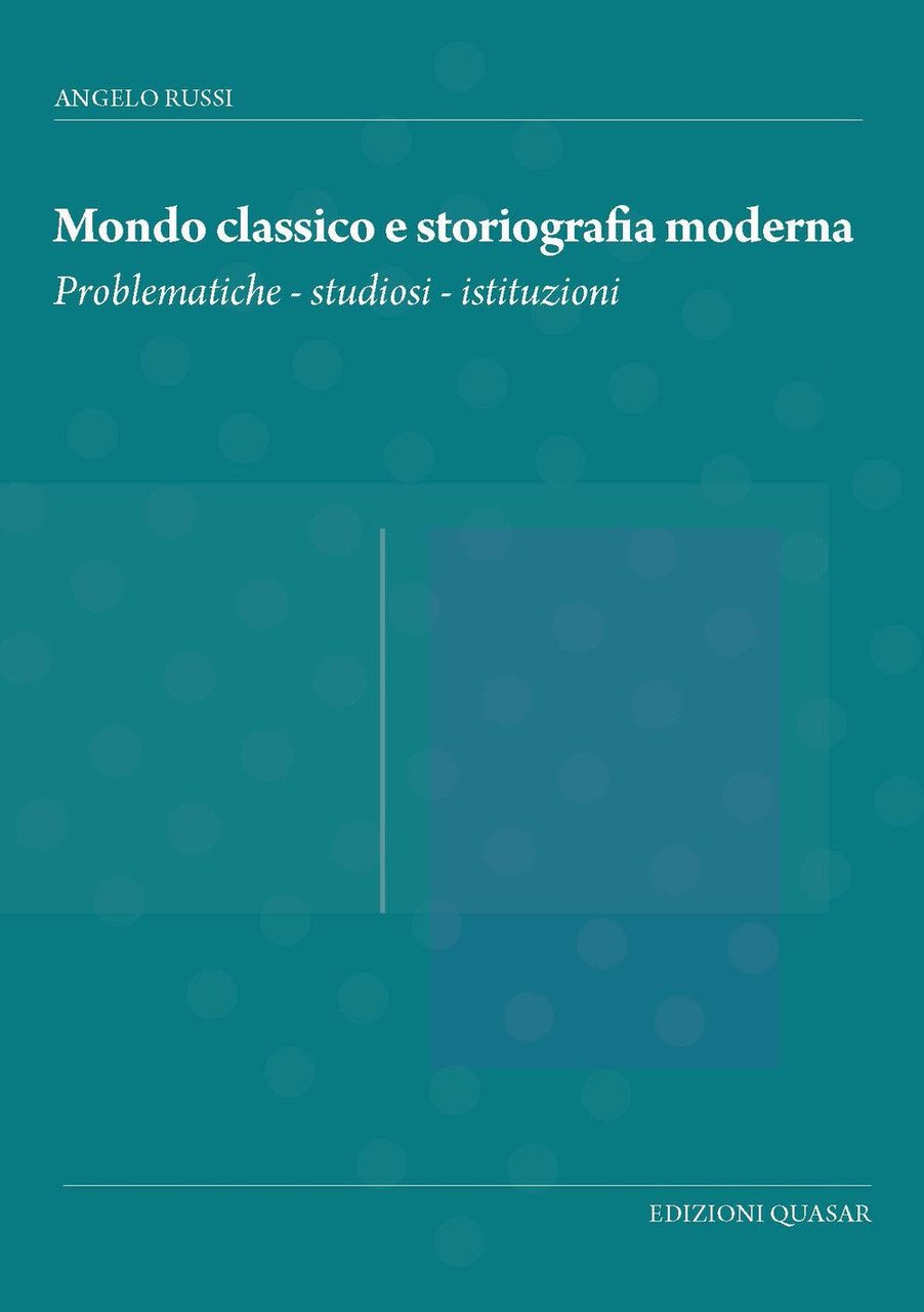 Mondo classico e storiografia moderna. Problematiche, studiosi, istituzioni, Roma, Quasar, …