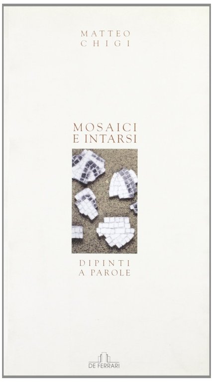 Mosaici e Intarsi. Dipinti a parole, Genova, De Ferrari Editore, 2005
