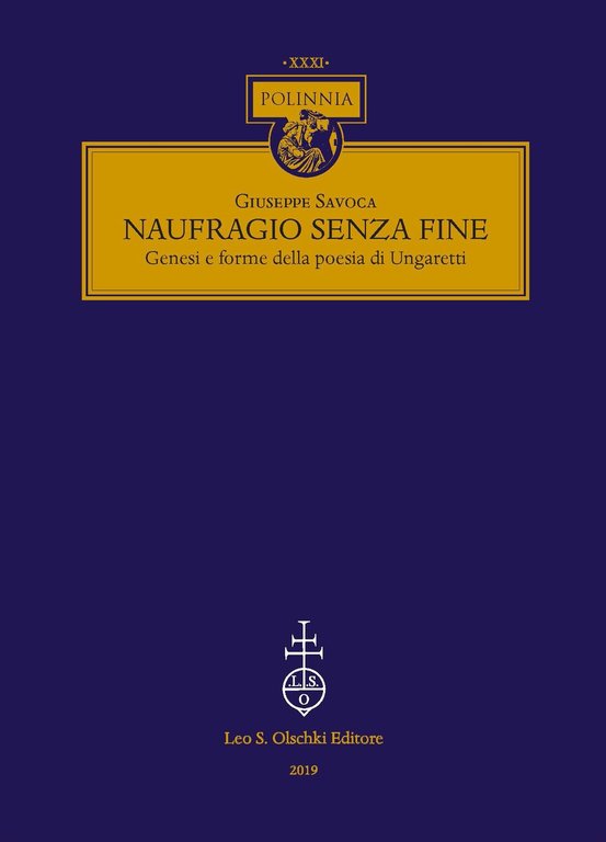 Naufragio senza fine. Genesi e forme della poesia di Ungaretti, Firenze, Casa Editrice Leo S. Olschki, 2019