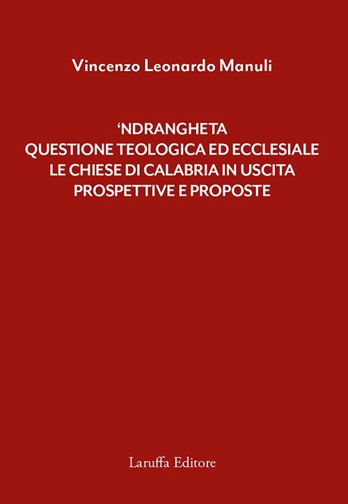 'Ndrangheta: questione teologica ed ecclesiale. Le Chiese di Calabria in uscita. Prospettive e proposte, Reggio Calabria, Laruffa Editore, 2019