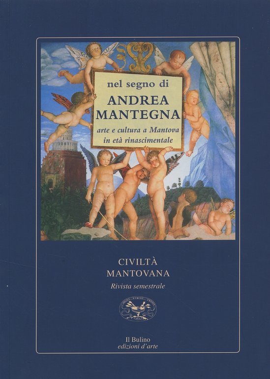 Nel segno di Andrea Mantegna. Arte e cultura a Mantova in età rinascimentale, Modena, Il Bulino Edizioni d'Arte, 2006