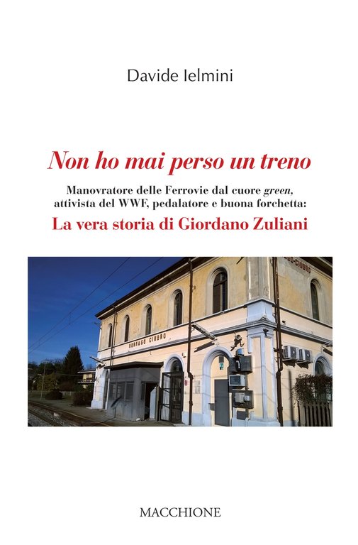 Non ho mai perso un treno. Manovratore delle Ferrovie dal cuore green, attivista del WWF, pedalatore e buona forchetta: la vera storia di Giordano Zuliani, Varese, Macchione Editore, 2020